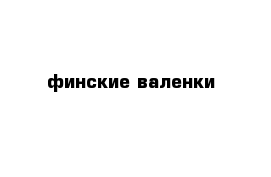   финские валенки 